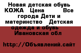 Новая детская обувь КОЖА › Цена ­ 250 - Все города Дети и материнство » Детская одежда и обувь   . Ивановская обл.